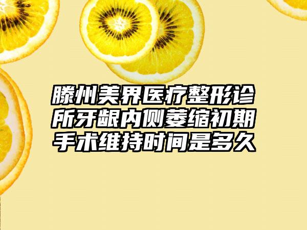 滕州美界医疗整形诊所牙龈内侧萎缩初期手术维持时间是多久