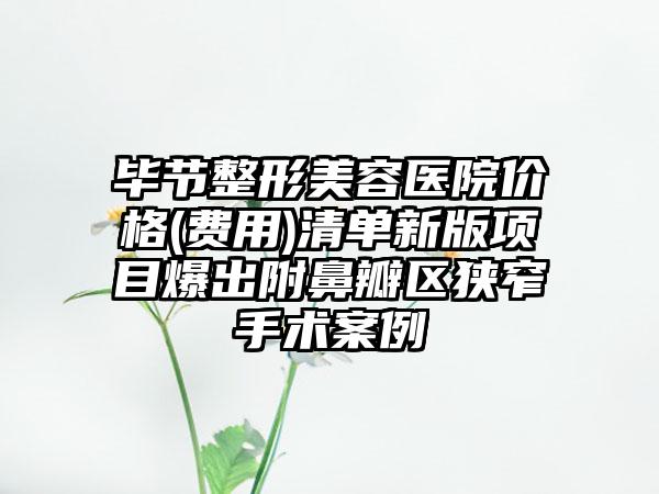 毕节整形美容医院价格(费用)清单新版项目爆出附鼻瓣区狭窄手术案例