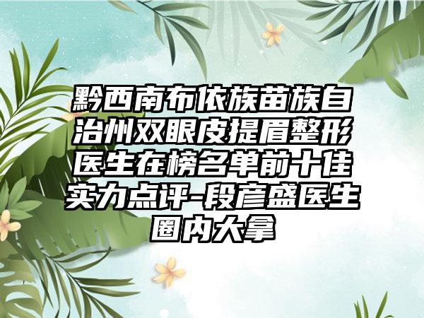 黔西南布依族苗族自治州双眼皮提眉整形医生在榜名单前十佳实力点评-段彦盛医生圈内大拿