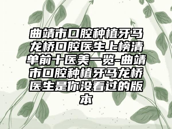 曲靖市口腔种植牙马龙桥口腔医生上榜清单前十医美一览-曲靖市口腔种植牙马龙桥医生是你没看过的版本