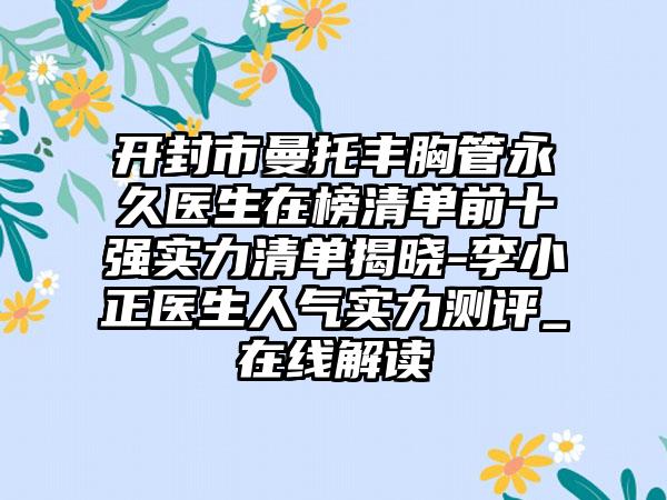 开封市曼托丰胸管永久医生在榜清单前十强实力清单揭晓-李小正医生人气实力测评_在线解读