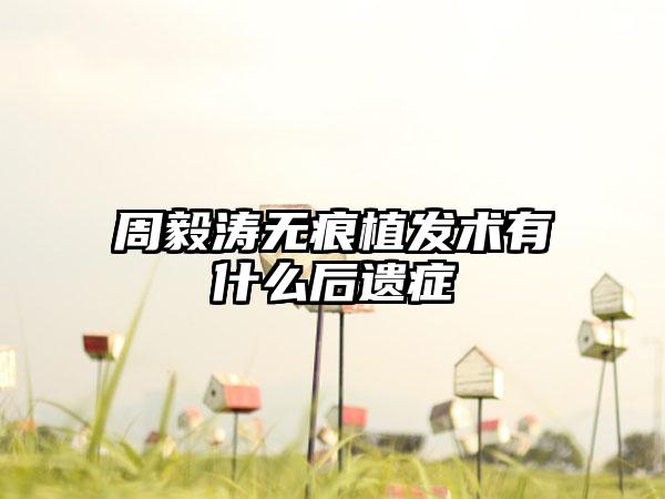 周毅涛无痕植发术有什么后遗症