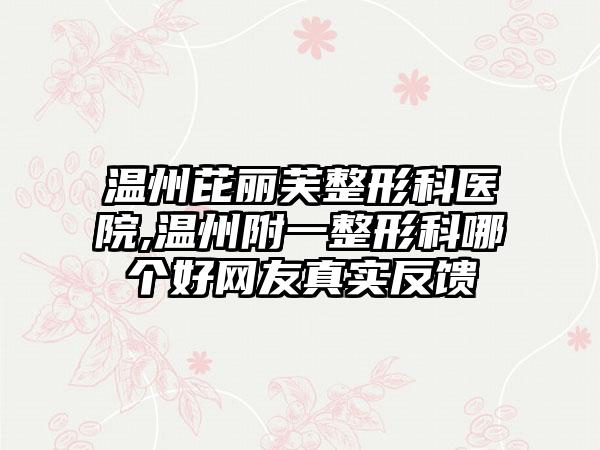 温州芘丽芙整形科医院,温州附一整形科哪个好网友真实反馈