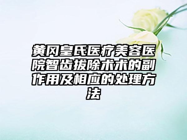 黄冈皇氏医疗美容医院智齿拔除术术的副作用及相应的处理方法