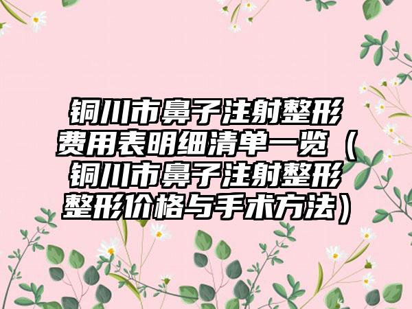 铜川市鼻子注射整形费用表明细清单一览（铜川市鼻子注射整形整形价格与手术方法）