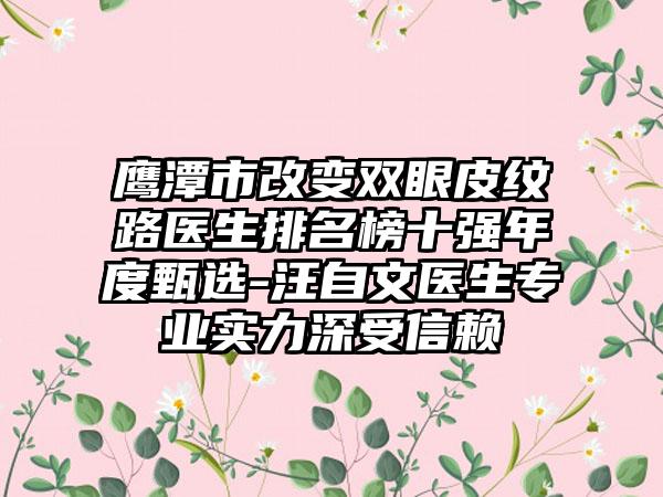 鹰潭市改变双眼皮纹路医生排名榜十强年度甄选-汪自文医生专业实力深受信赖