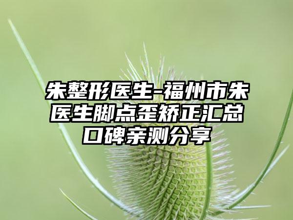 朱整形医生-福州市朱医生脚点歪矫正汇总口碑亲测分享