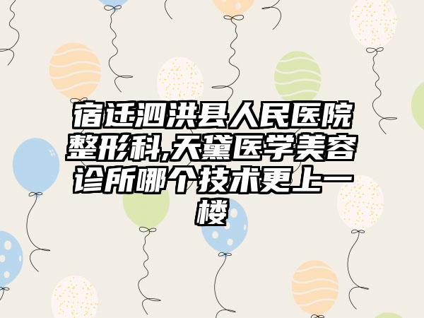 宿迁泗洪县人民医院整形科,天黛医学美容诊所哪个技术更上一楼