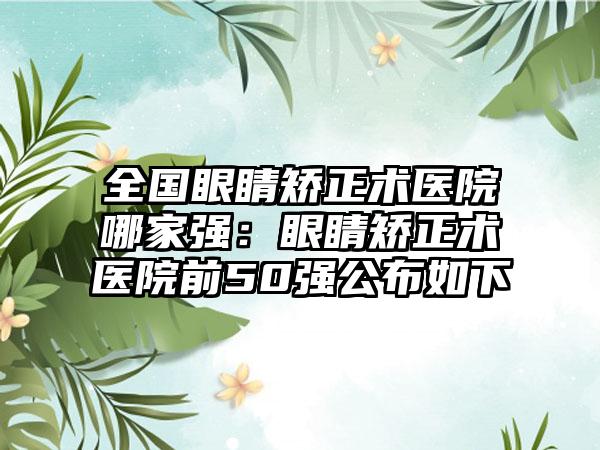 全国眼睛矫正术医院哪家强：眼睛矫正术医院前50强公布如下