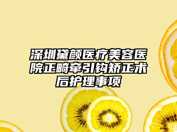 深圳黛颜医疗美容医院正畸牵引钩矫正术后护理事项