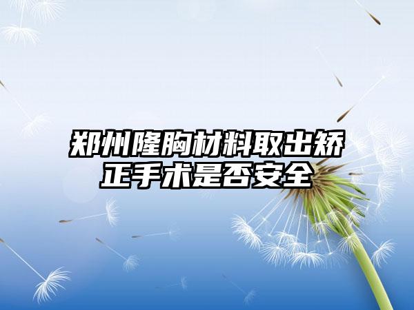 郑州隆胸材料取出矫正手术是否安全