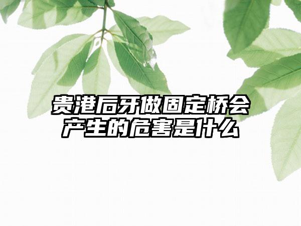 贵港后牙做固定桥会产生的危害是什么