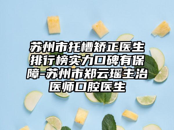 苏州市托槽矫正医生排行榜实力口碑有保障-苏州市郑云瑶主治医师口腔医生