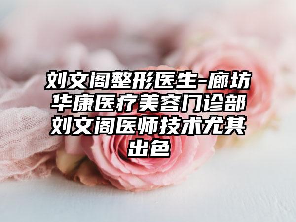 刘文阁整形医生-廊坊华康医疗美容门诊部刘文阁医师技术尤其出色