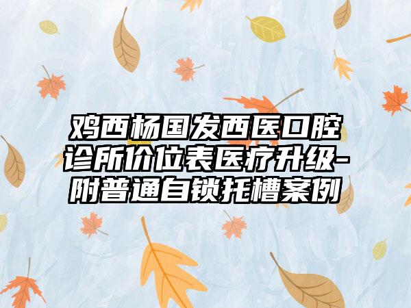 鸡西杨国发西医口腔诊所价位表医疗升级-附普通自锁托槽案例