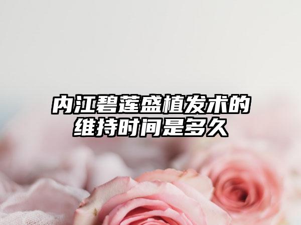 内江碧莲盛植发术的维持时间是多久