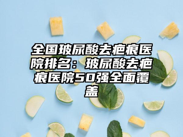 全国玻尿酸去疤痕医院排名：玻尿酸去疤痕医院50强全面覆盖