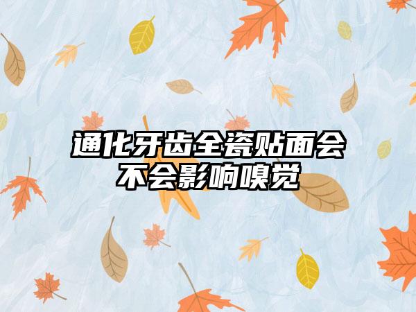 通化牙齿全瓷贴面会不会影响嗅觉