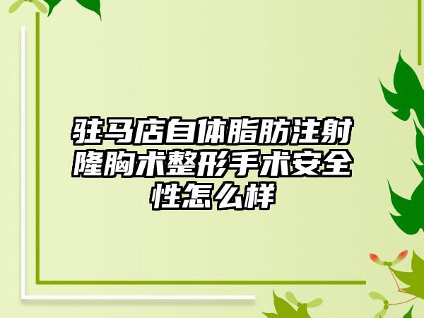 驻马店自体脂肪注射隆胸术整形手术安全性怎么样