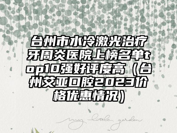 台州市水冷激光治疗牙周炎医院上榜名单top10强好评度高（台州艾亚口腔2023价格优惠情况）