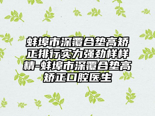 蚌埠市深覆合垫高矫正排行实力强劲样样精-蚌埠市深覆合垫高矫正口腔医生