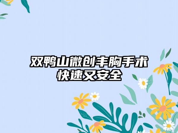 双鸭山微创丰胸手术快速又安全