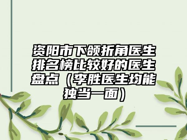 资阳市下颌折角医生排名榜比较好的医生盘点（李胜医生均能独当一面）