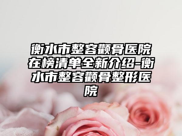 衡水市整容颧骨医院在榜清单全新介绍-衡水市整容颧骨整形医院