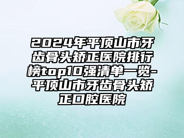 2024年平顶山市牙齿骨头矫正医院排行榜top10强清单一览-平顶山市牙齿骨头矫正口腔医院