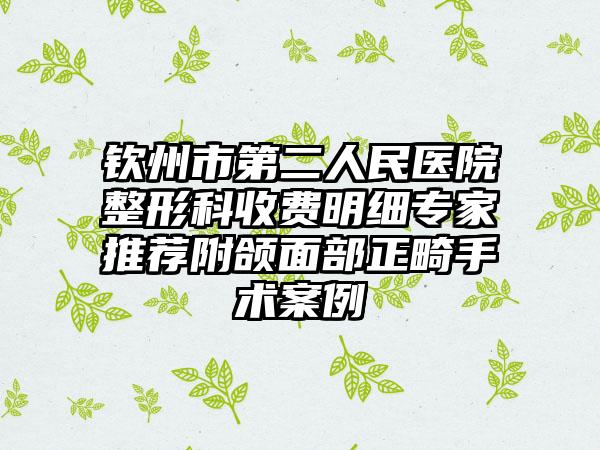 钦州市第二人民医院整形科收费明细专家推荐附颌面部正畸手术案例