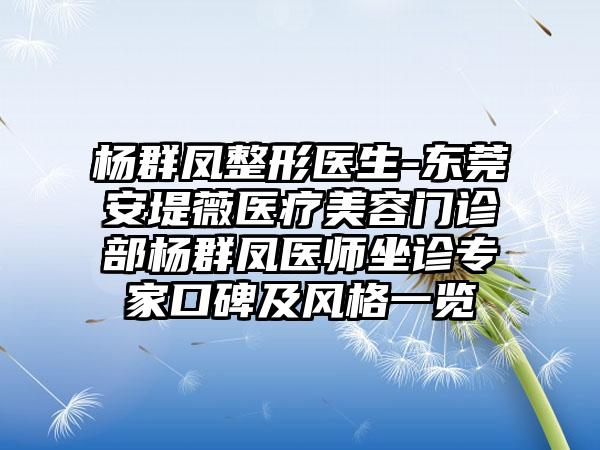 杨群凤整形医生-东莞安堤薇医疗美容门诊部杨群凤医师坐诊专家口碑及风格一览