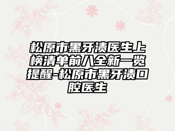 松原市黑牙渍医生上榜清单前八全新一览提醒-松原市黑牙渍口腔医生