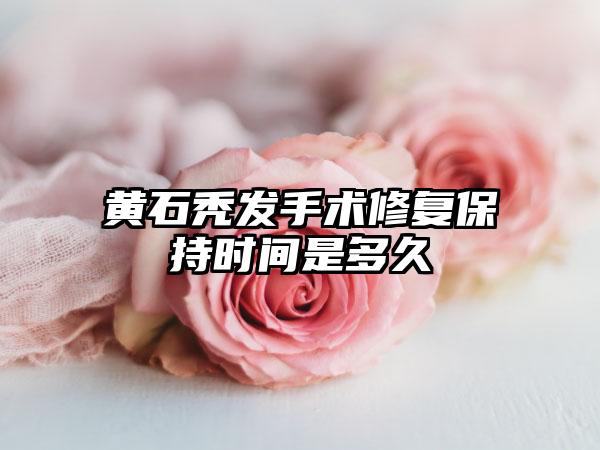 黄石秃发手术修复保持时间是多久