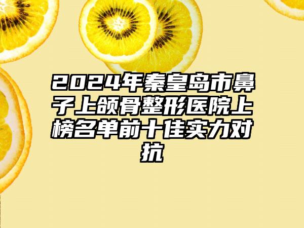 2024年秦皇岛市鼻子上颌骨整形医院上榜名单前十佳实力对抗