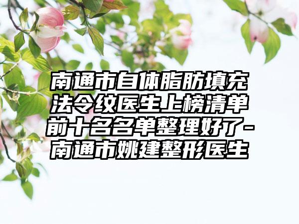 南通市自体脂肪填充法令纹医生上榜清单前十名名单整理好了-南通市姚建整形医生