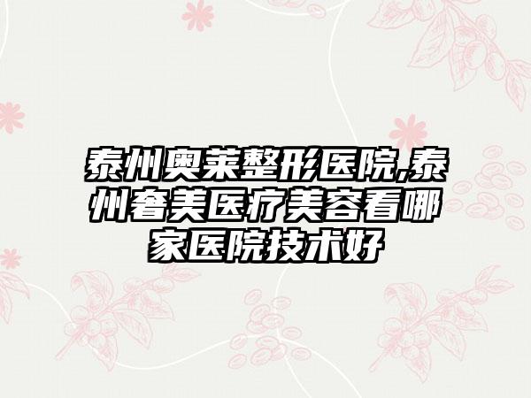 泰州奥莱整形医院,泰州奢美医疗美容看哪家医院技术好