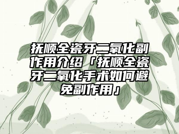 抚顺全瓷牙二氧化副作用介绍「抚顺全瓷牙二氧化手术如何避免副作用」