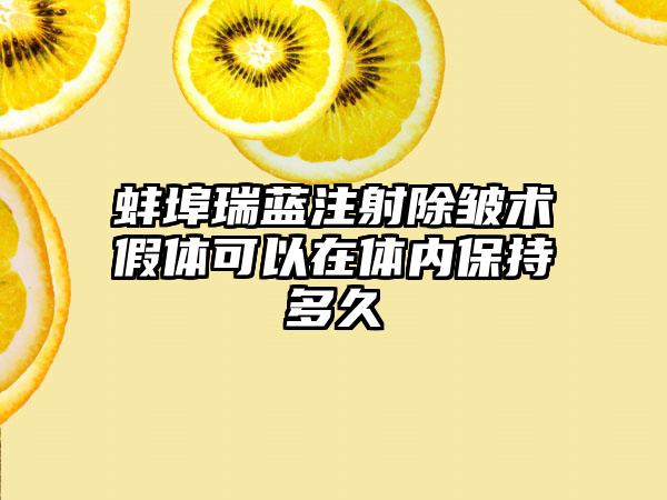 蚌埠瑞蓝注射除皱术假体可以在体内保持多久