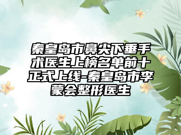 秦皇岛市鼻尖下垂手术医生上榜名单前十正式上线-秦皇岛市李蒙会整形医生