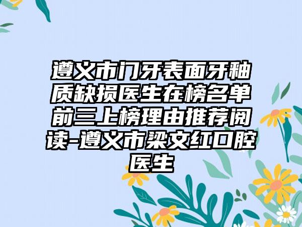 遵义市门牙表面牙釉质缺损医生在榜名单前三上榜理由推荐阅读-遵义市梁文红口腔医生