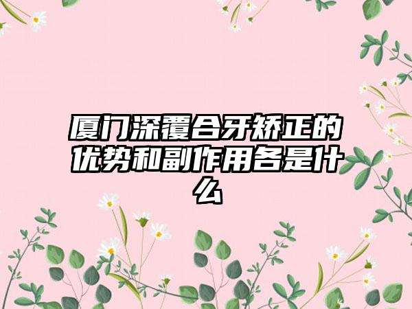 厦门深覆合牙矫正的优势和副作用各是什么