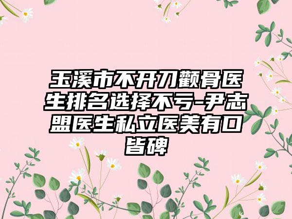 玉溪市不开刀颧骨医生排名选择不亏-尹志盟医生私立医美有口皆碑