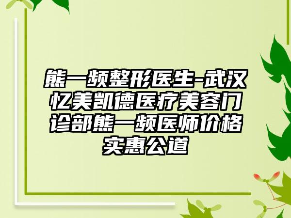 熊一频整形医生-武汉忆美凯德医疗美容门诊部熊一频医师价格实惠公道