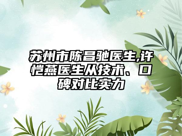 苏州市陈昌驰医生,许恺燕医生从技术、口碑对比实力