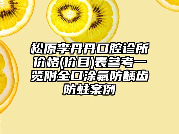 松原李丹丹口腔诊所价格(价目)表参考一览附全口涂氟防龋齿防蛀案例