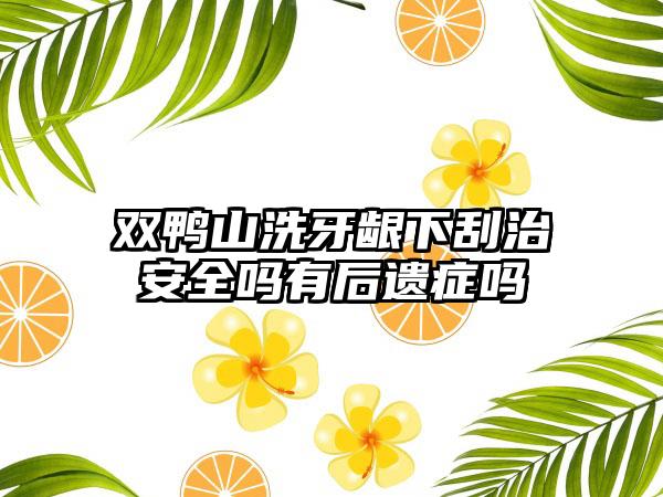 双鸭山洗牙龈下刮治安全吗有后遗症吗