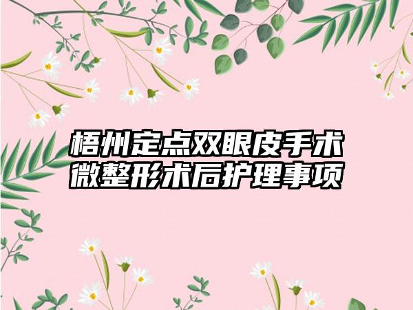 梧州定点双眼皮手术微整形术后护理事项