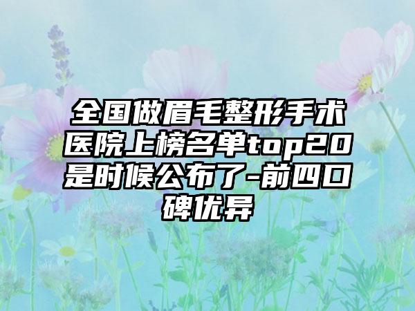 全国做眉毛整形手术医院上榜名单top20是时候公布了-前四口碑优异