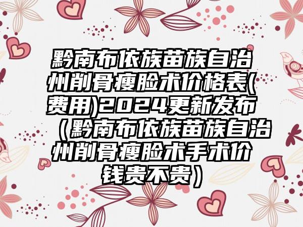 黔南布依族苗族自治州削骨瘦脸术价格表(费用)2024更新发布（黔南布依族苗族自治州削骨瘦脸术手术价钱贵不贵）