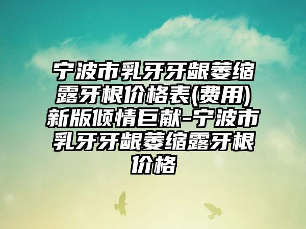 宁波市乳牙牙龈萎缩露牙根价格表(费用)新版倾情巨献-宁波市乳牙牙龈萎缩露牙根价格